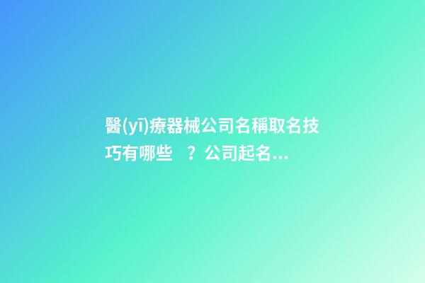 醫(yī)療器械公司名稱取名技巧有哪些？公司起名注意點是什么？-第1張-公司起名-玄機(jī)派
